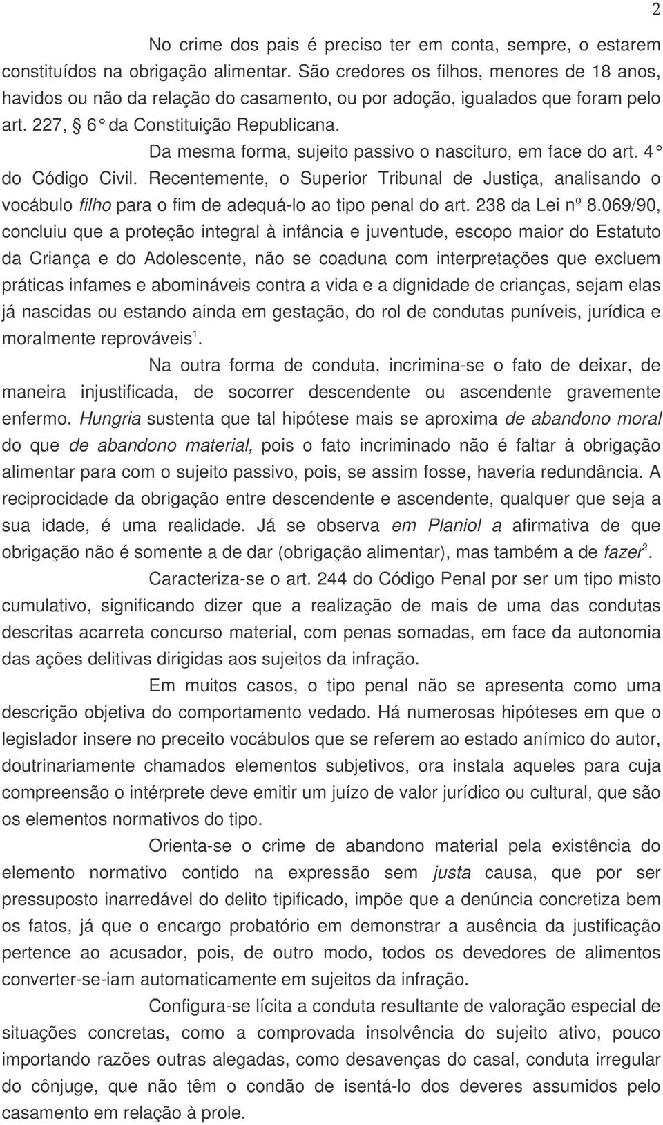 Da mesma forma, sujeito passivo o nascituro, em face do art. 4 do Código Civil. Recentemente, o Superior Tribunal de Justiça, analisando o vocábulo filho para o fim de adequá-lo ao tipo penal do art.