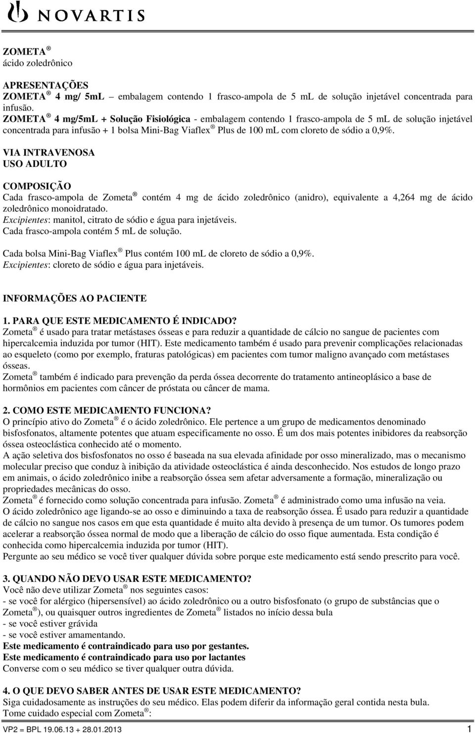 VIA INTRAVENOSA USO ADULTO COMPOSIÇÃO Cada frasco-ampola de Zometa contém 4 mg de ácido zoledrônico (anidro), equivalente a 4,264 mg de ácido zoledrônico monoidratado.