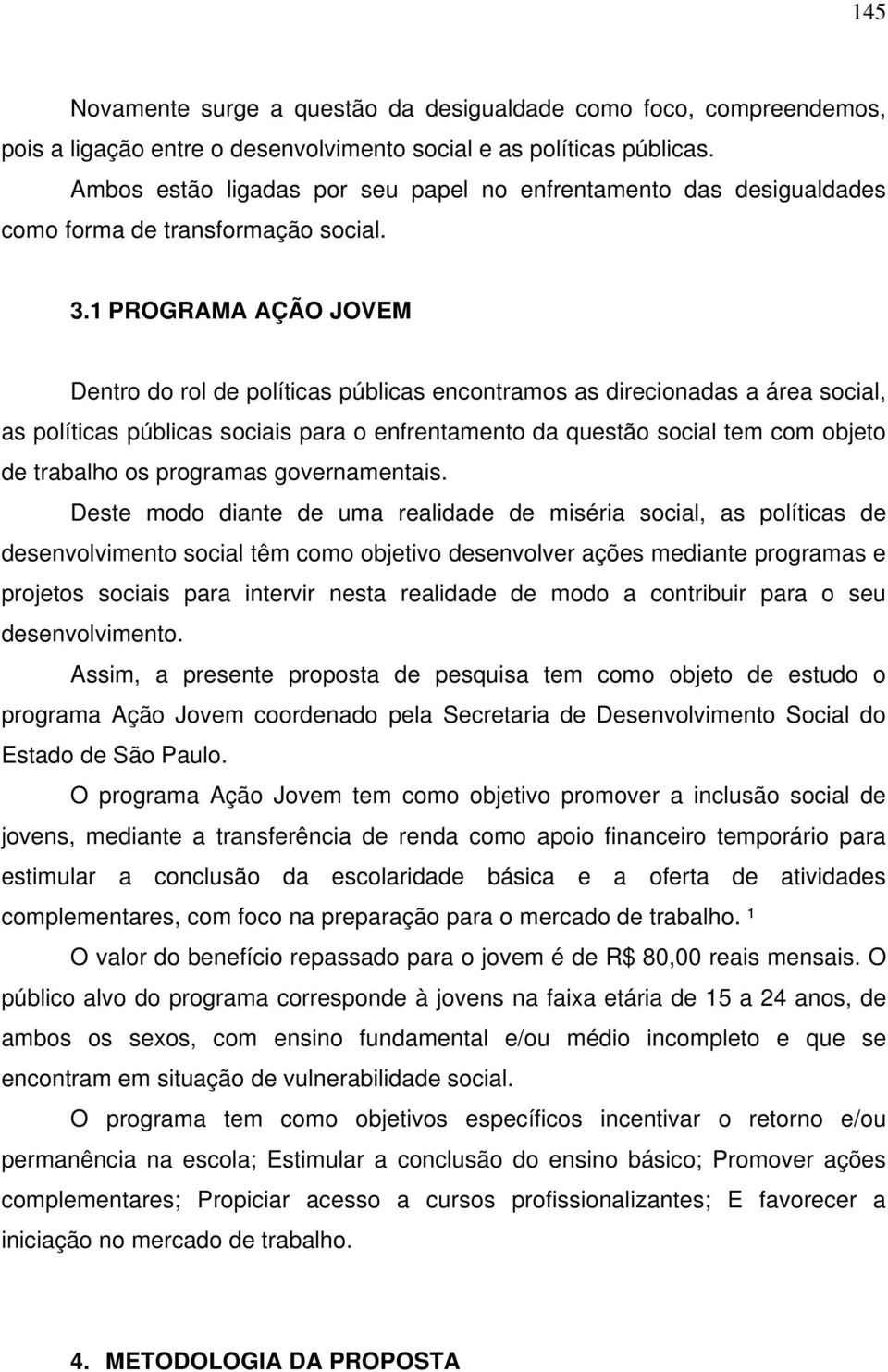 1 PROGRAMA AÇÃO JOVEM Dentro do rol de políticas públicas encontramos as direcionadas a área social, as políticas públicas sociais para o enfrentamento da questão social tem com objeto de trabalho os