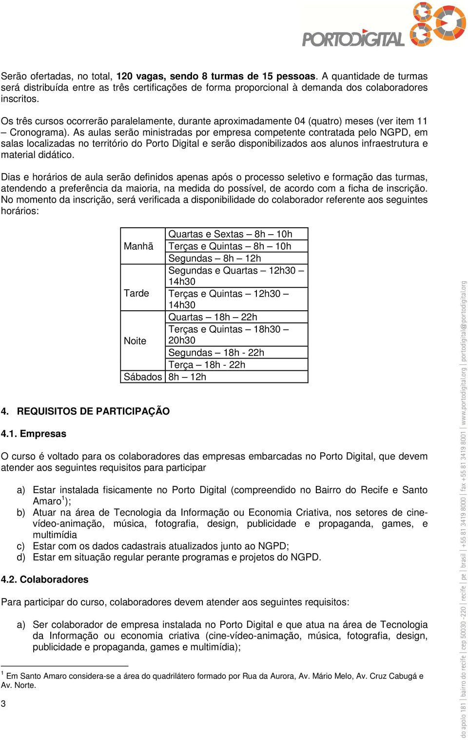 As aulas serão ministradas por empresa competente contratada pelo NGPD, em salas localizadas no território do Porto Digital e serão disponibilizados aos alunos infraestrutura e material didático.