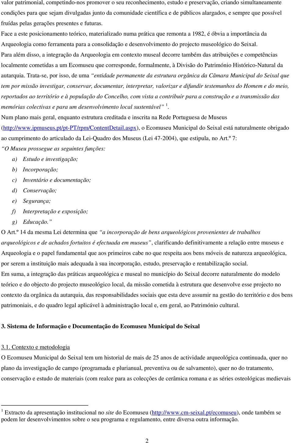 Face a este posicionamento teórico, materializado numa prática que remonta a 1982, é óbvia a importância da Arqueologia como ferramenta para a consolidação e desenvolvimento do projecto museológico