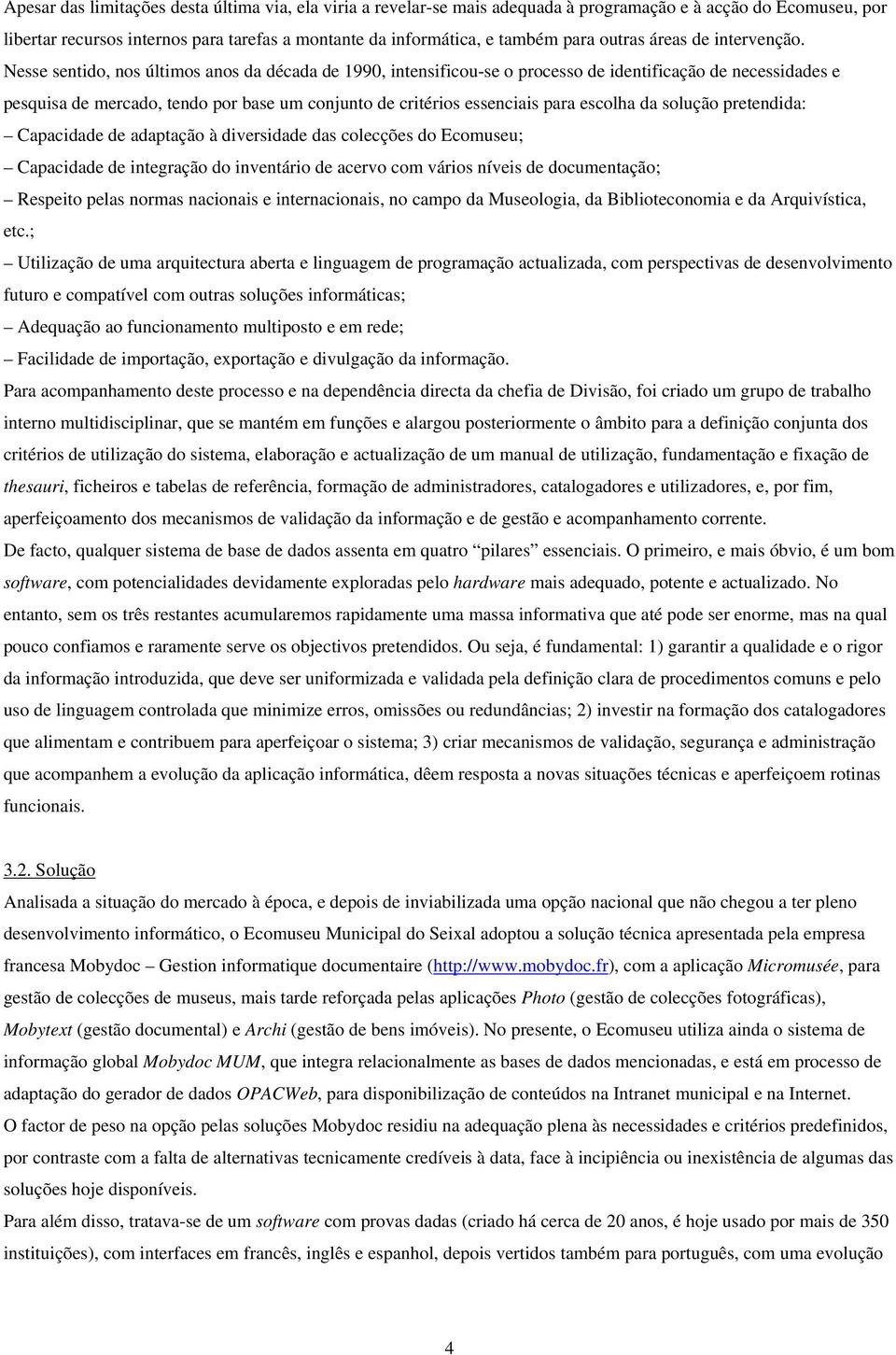 Nesse sentido, nos últimos anos da década de 1990, intensificou-se o processo de identificação de necessidades e pesquisa de mercado, tendo por base um conjunto de critérios essenciais para escolha