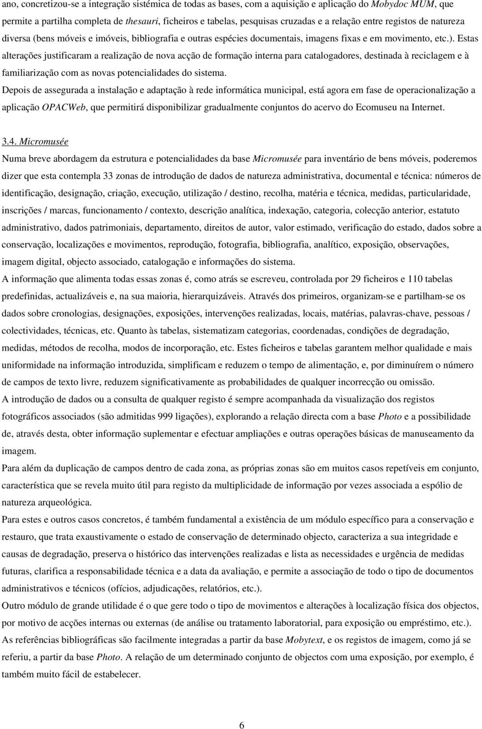 Estas alterações justificaram a realização de nova acção de formação interna para catalogadores, destinada à reciclagem e à familiarização com as novas potencialidades do sistema.