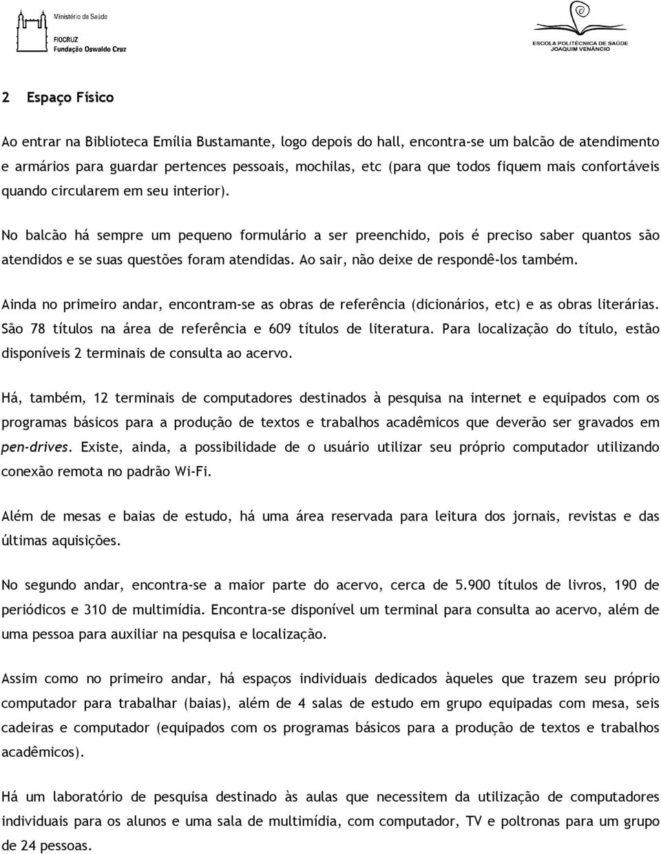 Ao sair, não deixe de respondê-los também. Ainda no primeiro andar, encontram-se as obras de referência (dicionários, etc) e as obras literárias.