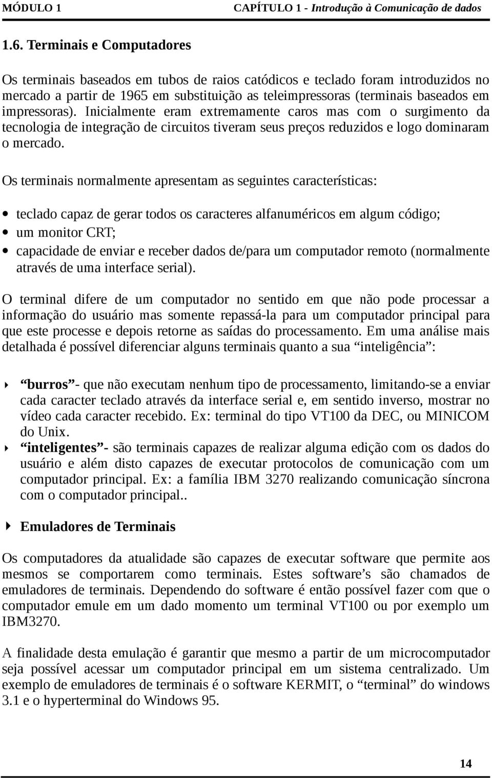 Os terminais normalmente apresentam as seguintes características: teclado capaz de gerar todos os caracteres alfanuméricos em algum código; um monitor CRT; capacidade de enviar e receber dados