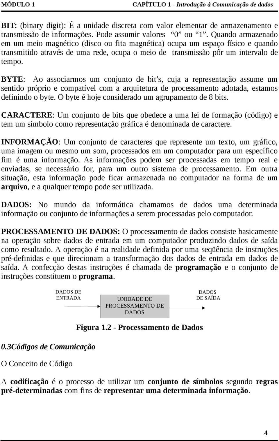 BYTE: Ao associarmos um conjunto de bit s, cuja a representação assume um sentido próprio e compatível com a arquitetura de processamento adotada, estamos definindo o byte.