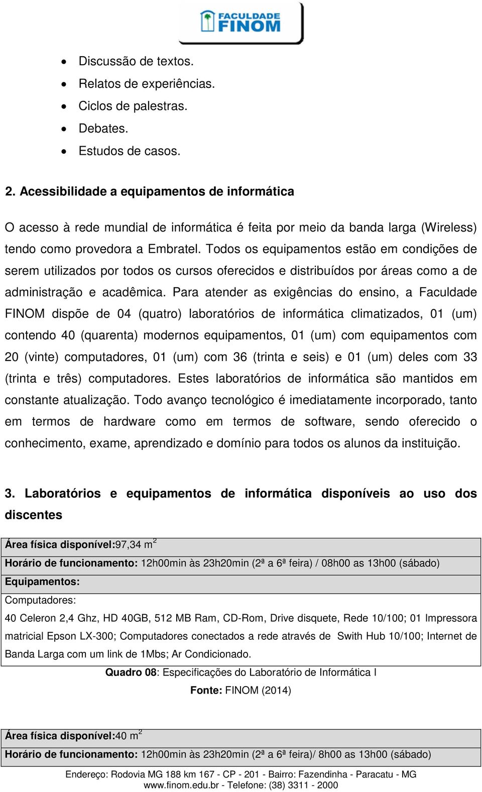 Todos os equipamentos estão em condições de serem utilizados por todos os cursos oferecidos e distribuídos por áreas como a de administração e acadêmica.