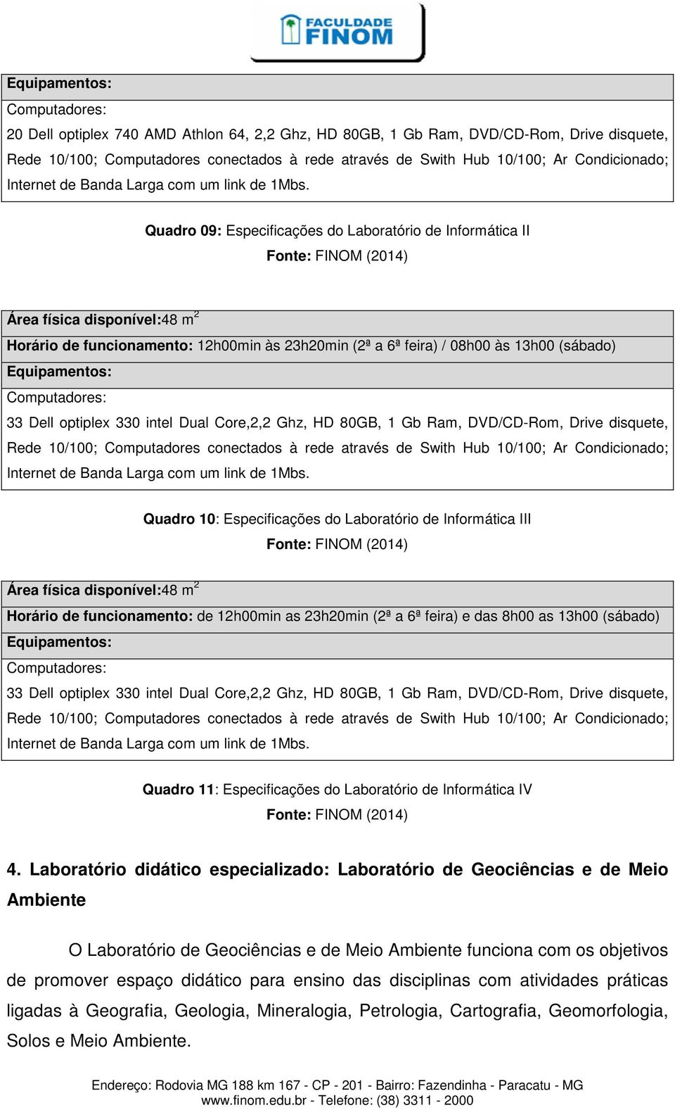 Quadro 09: Especificações do Laboratório de Informática II Área física disponível:48 m 2 Horário de funcionamento: 12h00min às 23h20min (2ª a 6ª feira) / 08h00 às 13h00 (sábado) Equipamentos: 33 Dell