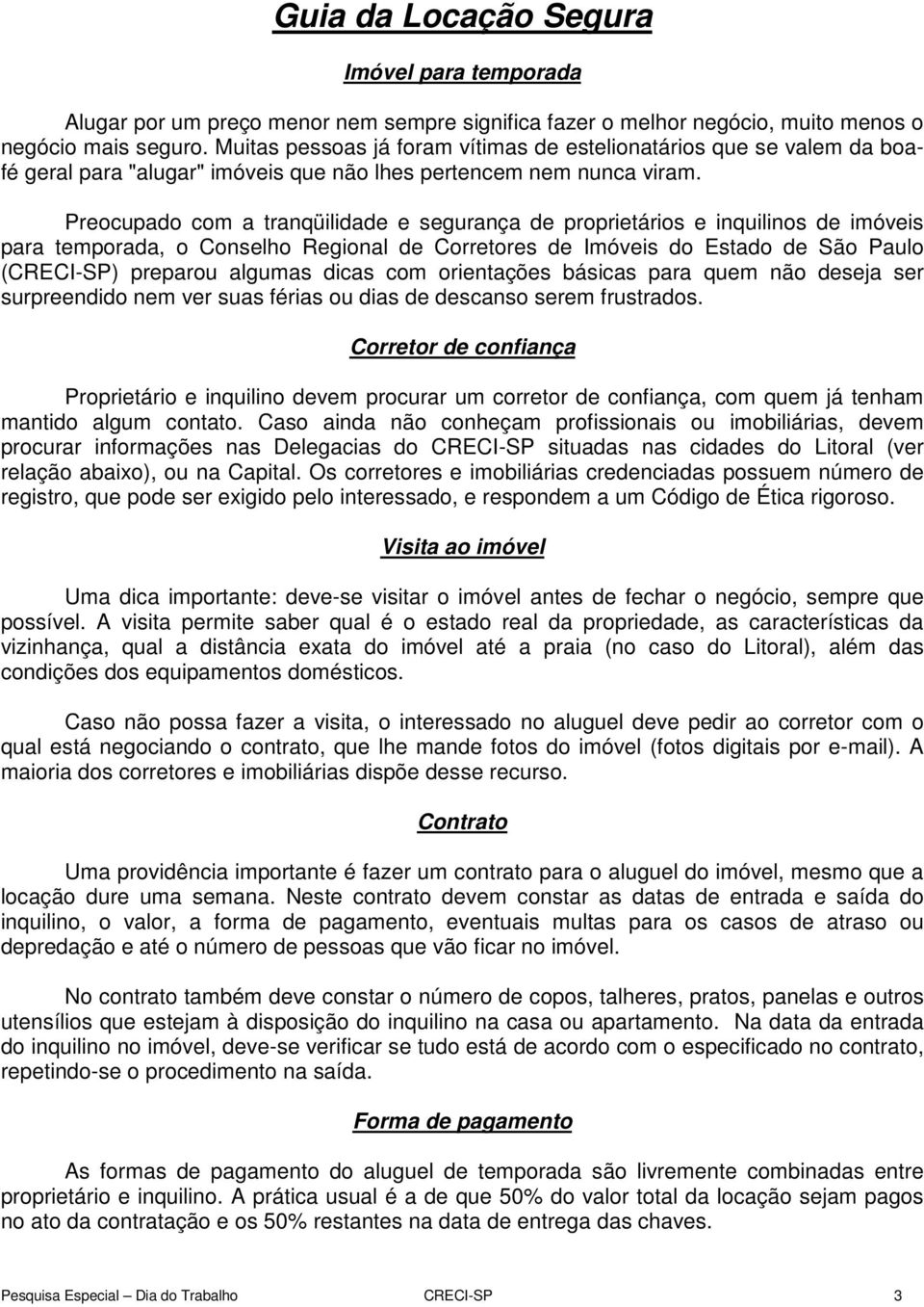 Preocupado com a tranqüilidade e segurança de proprietários e inquilinos de imóveis para temporada, o Conselho Regional de Corretores de Imóveis do Estado de São Paulo (CRECI-SP) preparou algumas