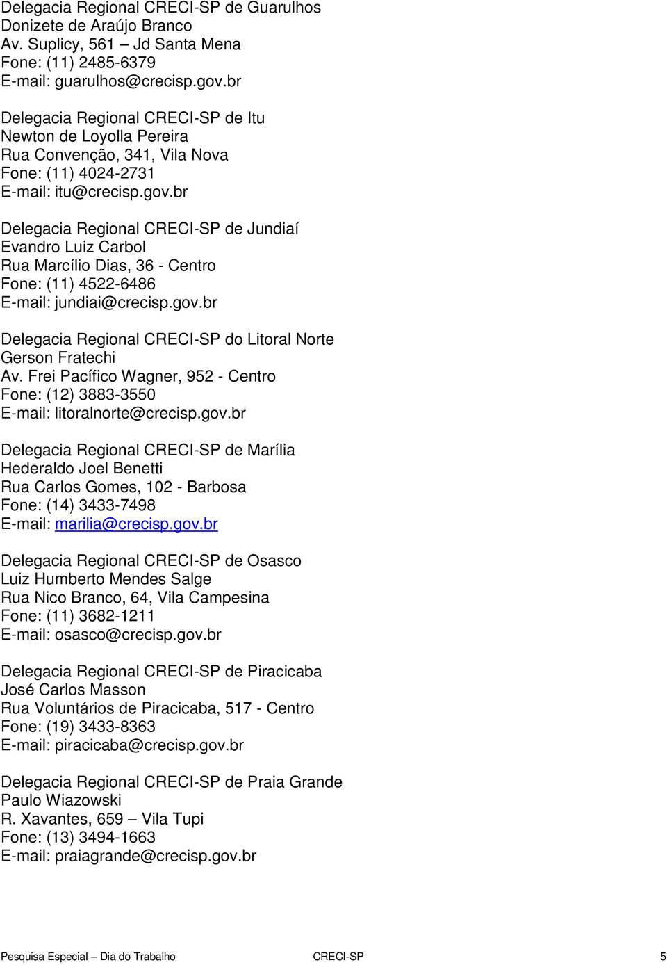 br Delegacia Regional CRECI-SP de Jundiaí Evandro Luiz Carbol Rua Marcílio Dias, 36 - Centro Fone: (11) 4522-6486 E-mail: jundiai@crecisp.gov.
