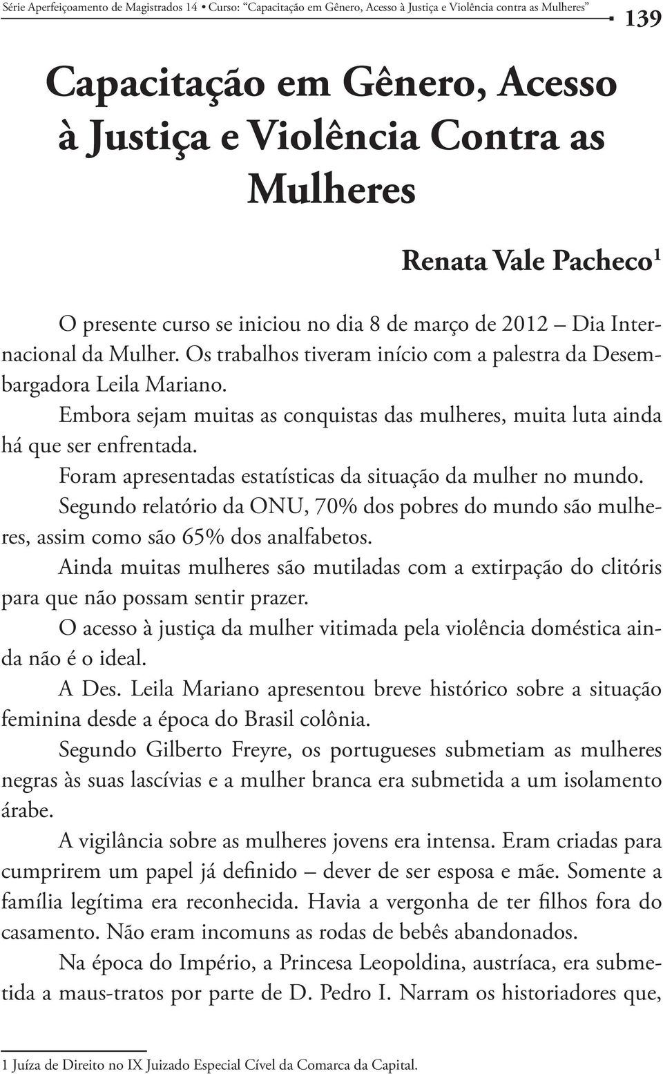 Foram apresentadas estatísticas da situação da mulher no mundo. Segundo relatório da ONU, 70% dos pobres do mundo são mulheres, assim como são 65% dos analfabetos.