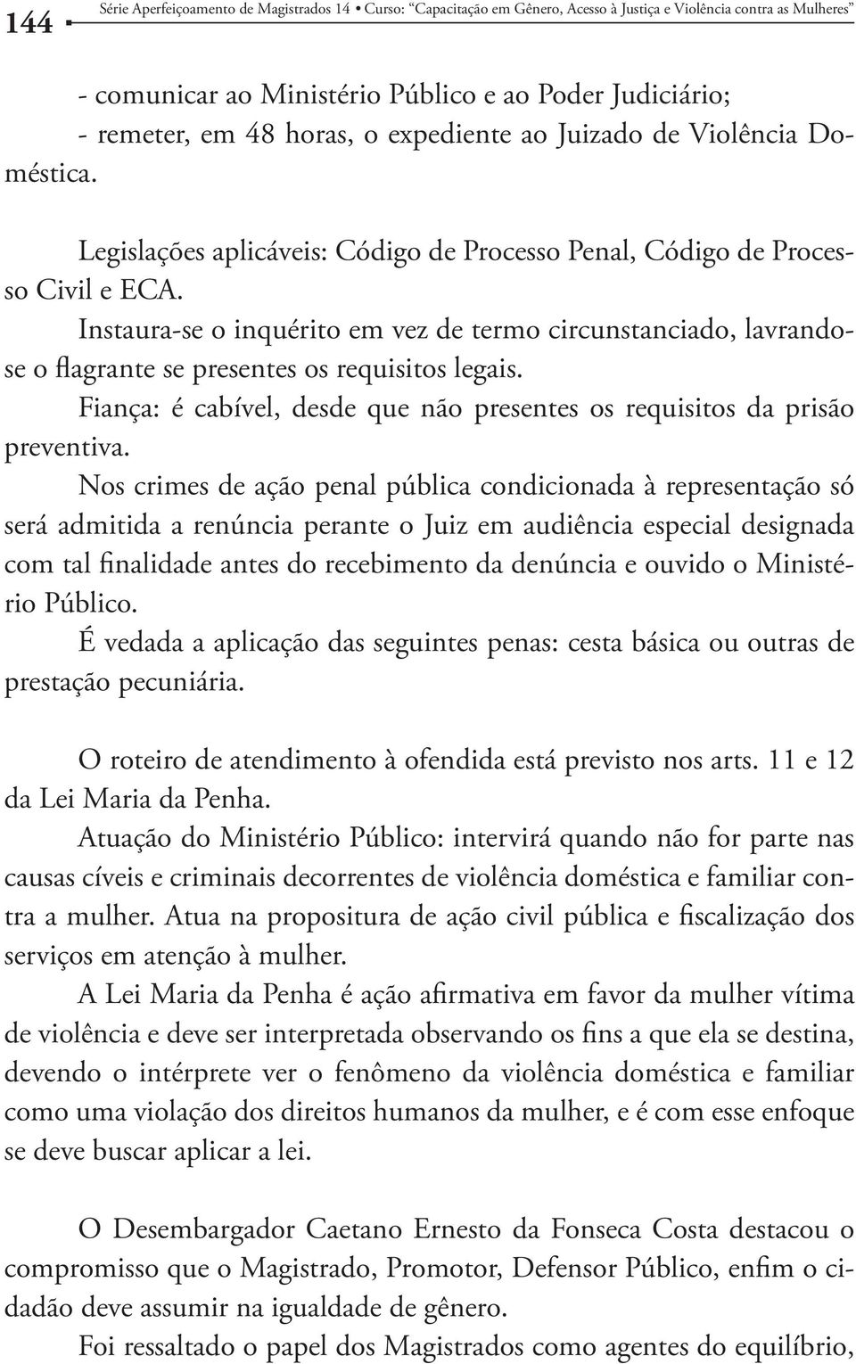 Instaura-se o inquérito em vez de termo circunstanciado, lavrandose o flagrante se presentes os requisitos legais. Fiança: é cabível, desde que não presentes os requisitos da prisão preventiva.