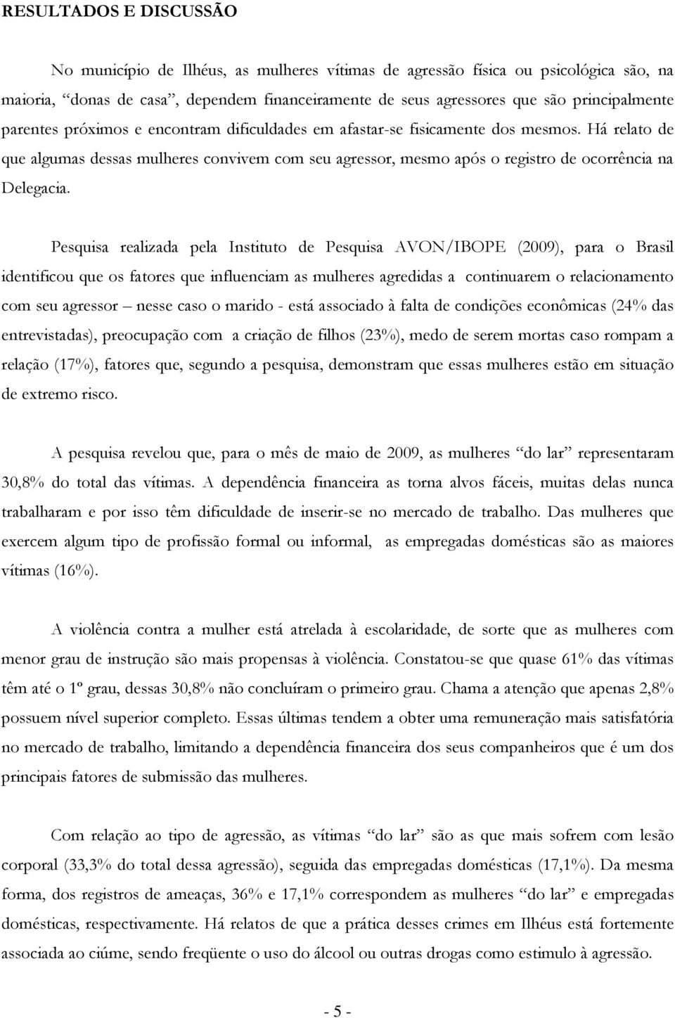 Pesquisa realizada pela Institut de Pesquisa AVON/IBOPE (2009), para Brasil identificu que s fatres que influenciam as mulheres agredidas a cntinuarem relacinament cm seu agressr nesse cas marid -