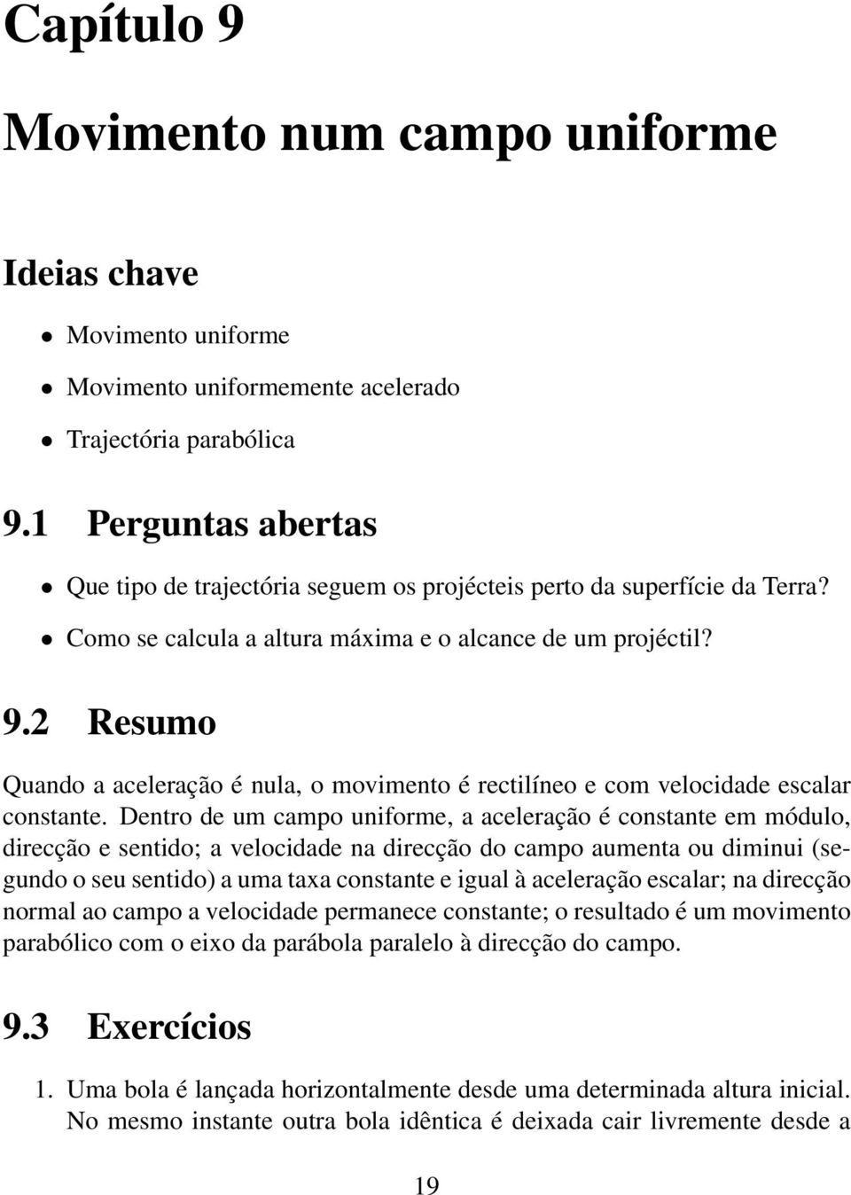 2 Resumo Quando a aceleração é nula, o movimento é rectilíneo e com velocidade escalar constante.