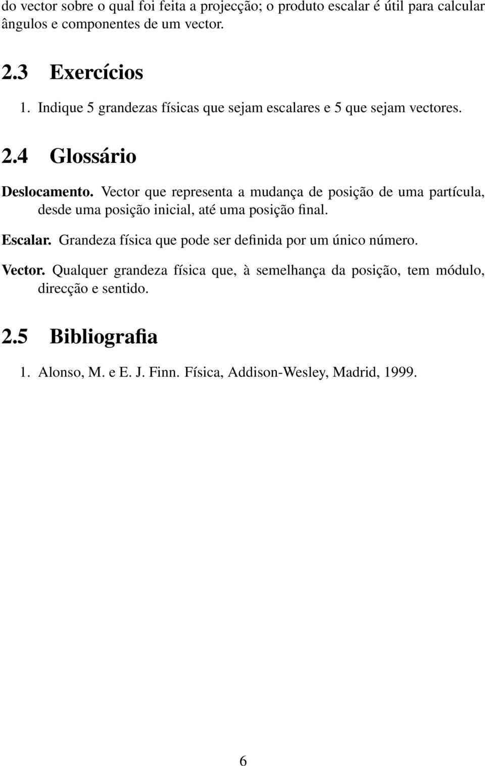 Vector que representa a mudança de posição de uma partícula, desde uma posição inicial, até uma posição final. Escalar.