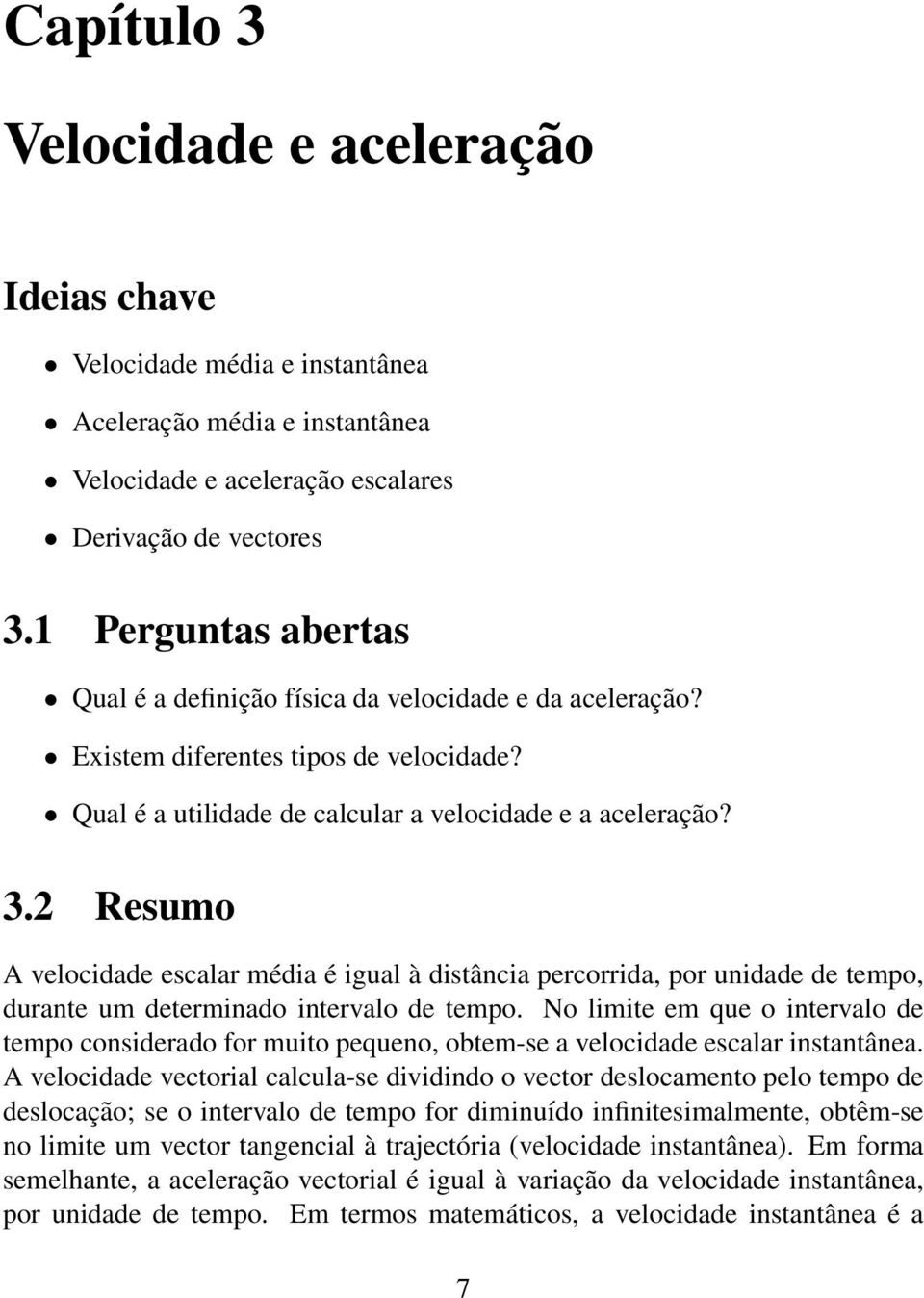 2 Resumo A velocidade escalar média é igual à distância percorrida, por unidade de tempo, durante um determinado intervalo de tempo.