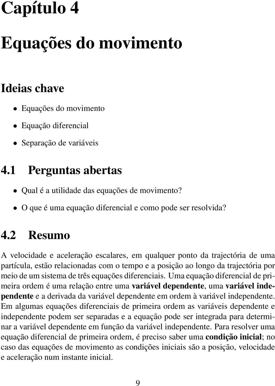 2 Resumo A velocidade e aceleração escalares, em qualquer ponto da trajectória de uma partícula, estão relacionadas com o tempo e a posição ao longo da trajectória por meio de um sistema de três