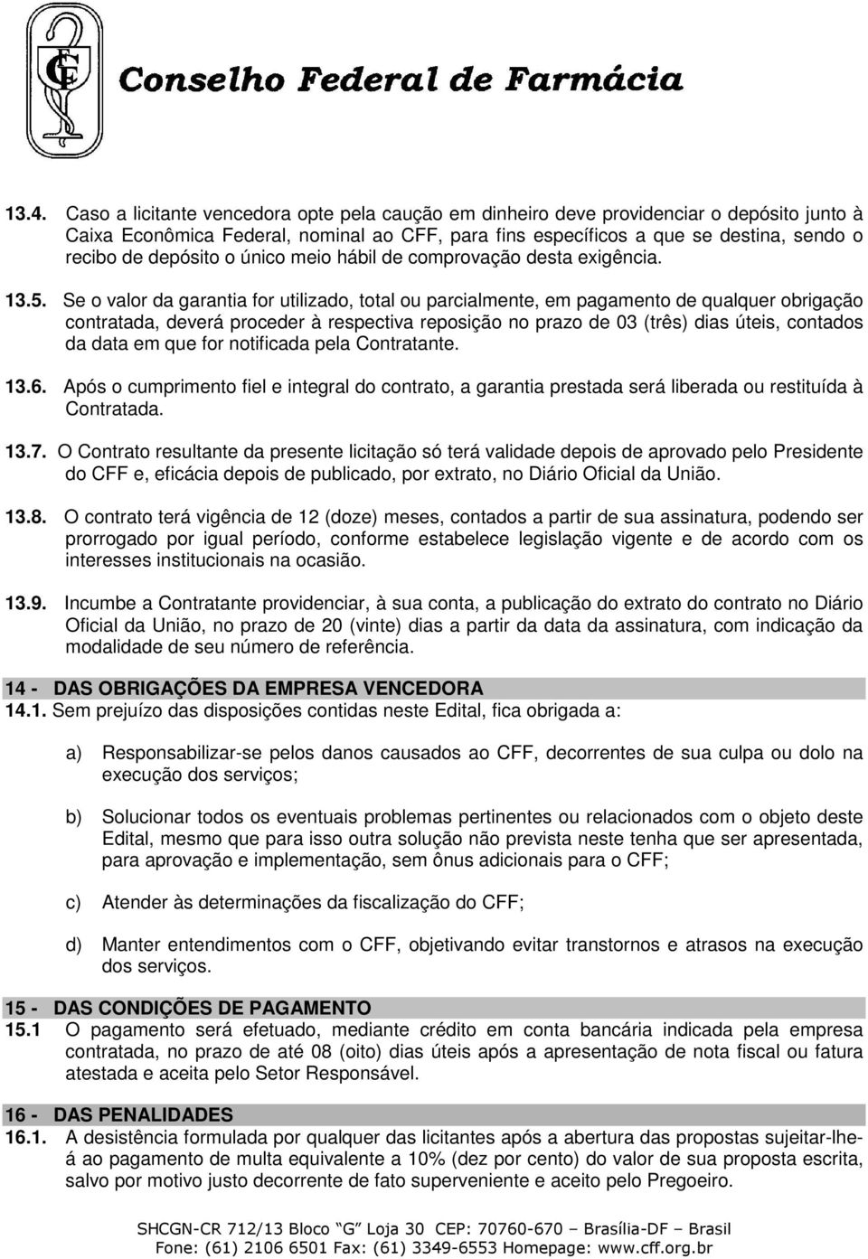 Se o valor da garantia for utilizado, total ou parcialmente, em pagamento de qualquer obrigação contratada, deverá proceder à respectiva reposição no prazo de 03 (três) dias úteis, contados da data