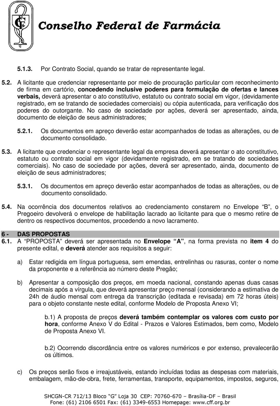 apresentar o ato constitutivo, estatuto ou contrato social em vigor, (devidamente registrado, em se tratando de sociedades comerciais) ou cópia autenticada, para verificação dos poderes do outorgante.