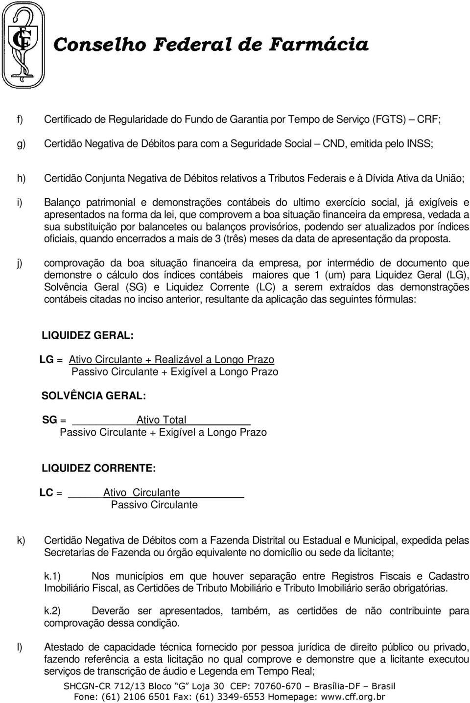 comprovem a boa situação financeira da empresa, vedada a sua substituição por balancetes ou balanços provisórios, podendo ser atualizados por índices oficiais, quando encerrados a mais de 3 (três)