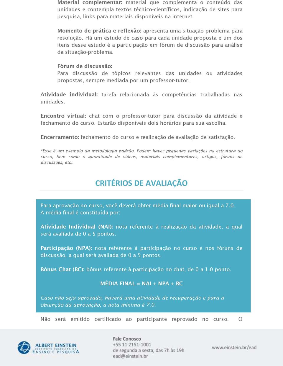 Há um estudo de caso para cada unidade proposta e um dos itens desse estudo é a participação em fórum de discussão para análise da situação-problema.