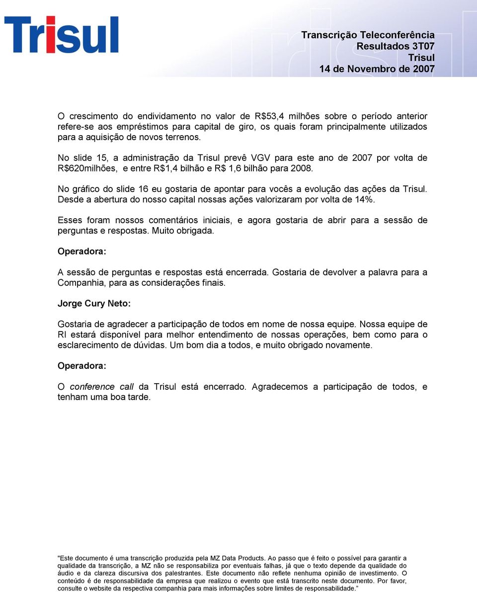 No gráfico do slide 16 eu gostaria de apontar para vocês a evolução das ações da. Desde a abertura do nosso capital nossas ações valorizaram por volta de 14%.