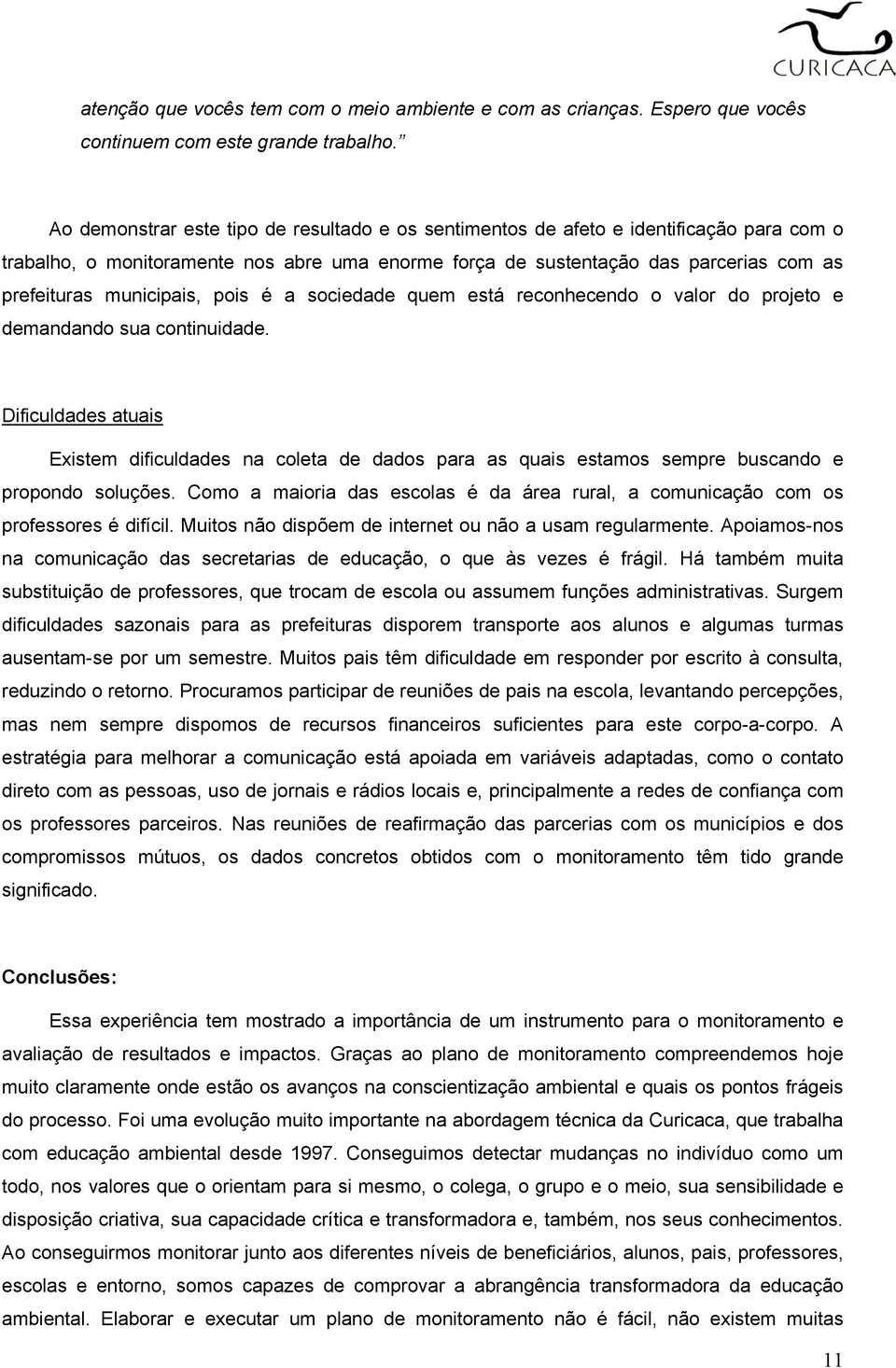 municipais, pois é a sociedade quem está reconhecendo o valor do projeto e demandando sua continuidade.