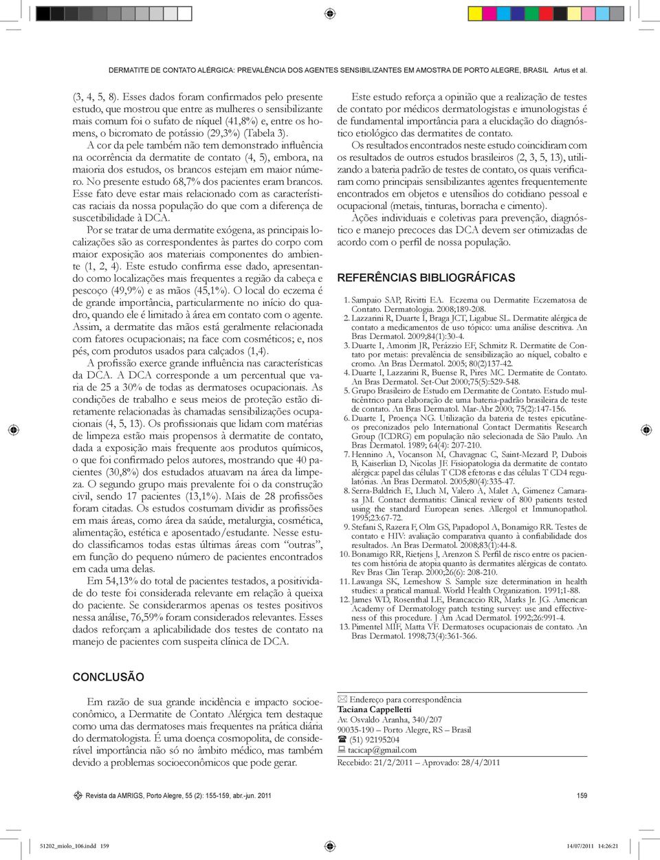 (Tabela 3). A cor da pele também não tem demonstrado influência na ocorrência da dermatite de contato (4, 5), embora, na maioria dos estudos, os brancos estejam em maior número.