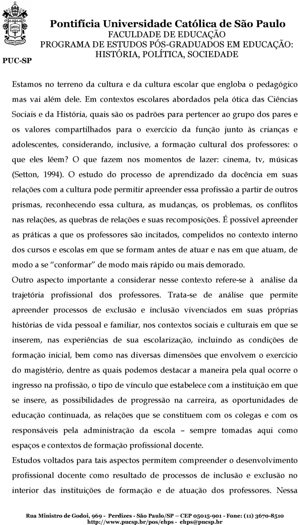 crianças e adolescentes, considerando, inclusive, a formação cultural dos professores: o que eles lêem? O que fazem nos momentos de lazer: cinema, tv, músicas (Setton, 1994).