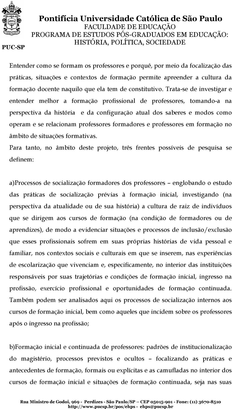 Trata-se de investigar e entender melhor a formação profissional de professores, tomando-a na perspectiva da história e da configuração atual dos saberes e modos como operam e se relacionam