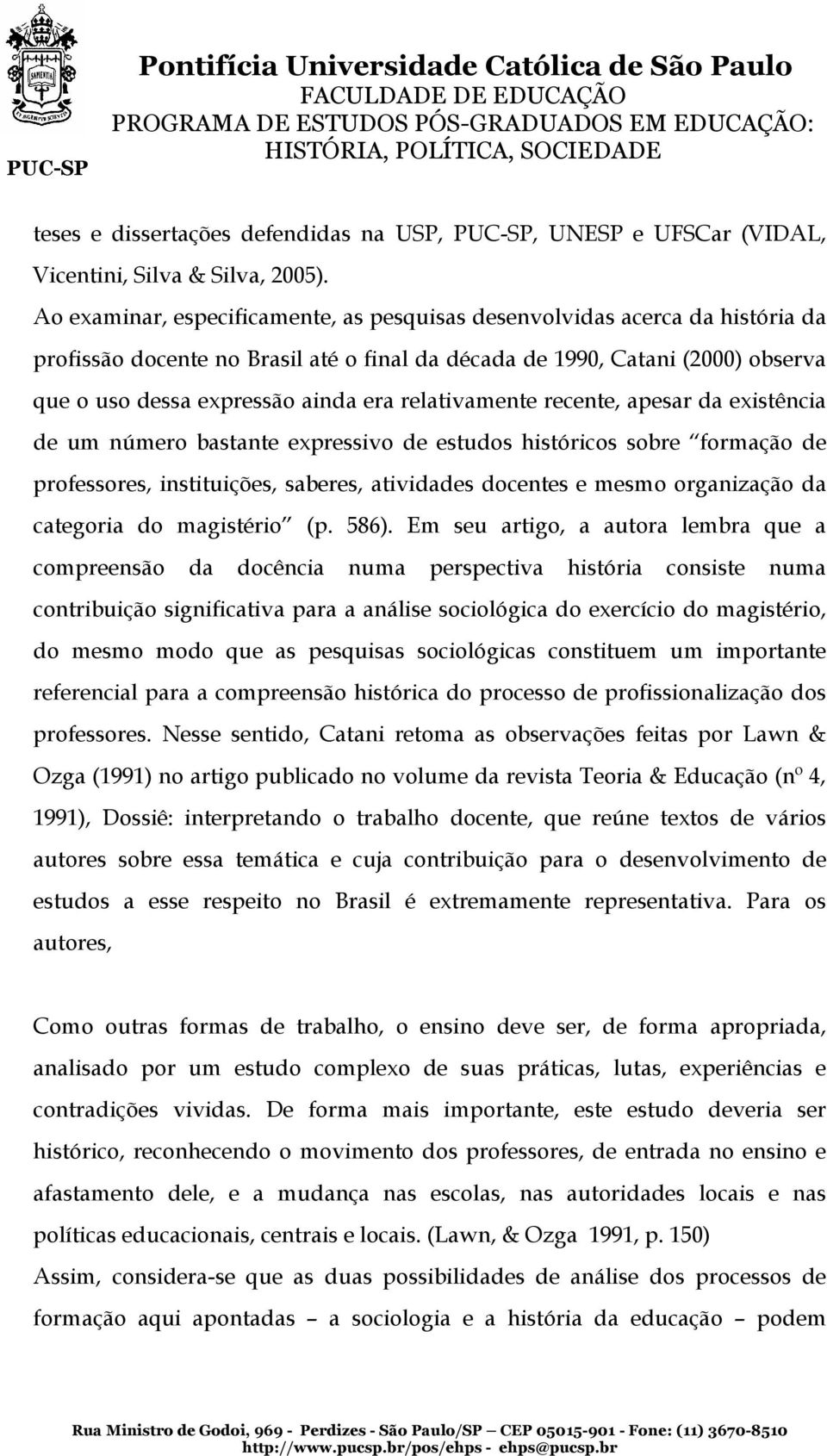 relativamente recente, apesar da existência de um número bastante expressivo de estudos históricos sobre formação de professores, instituições, saberes, atividades docentes e mesmo organização da