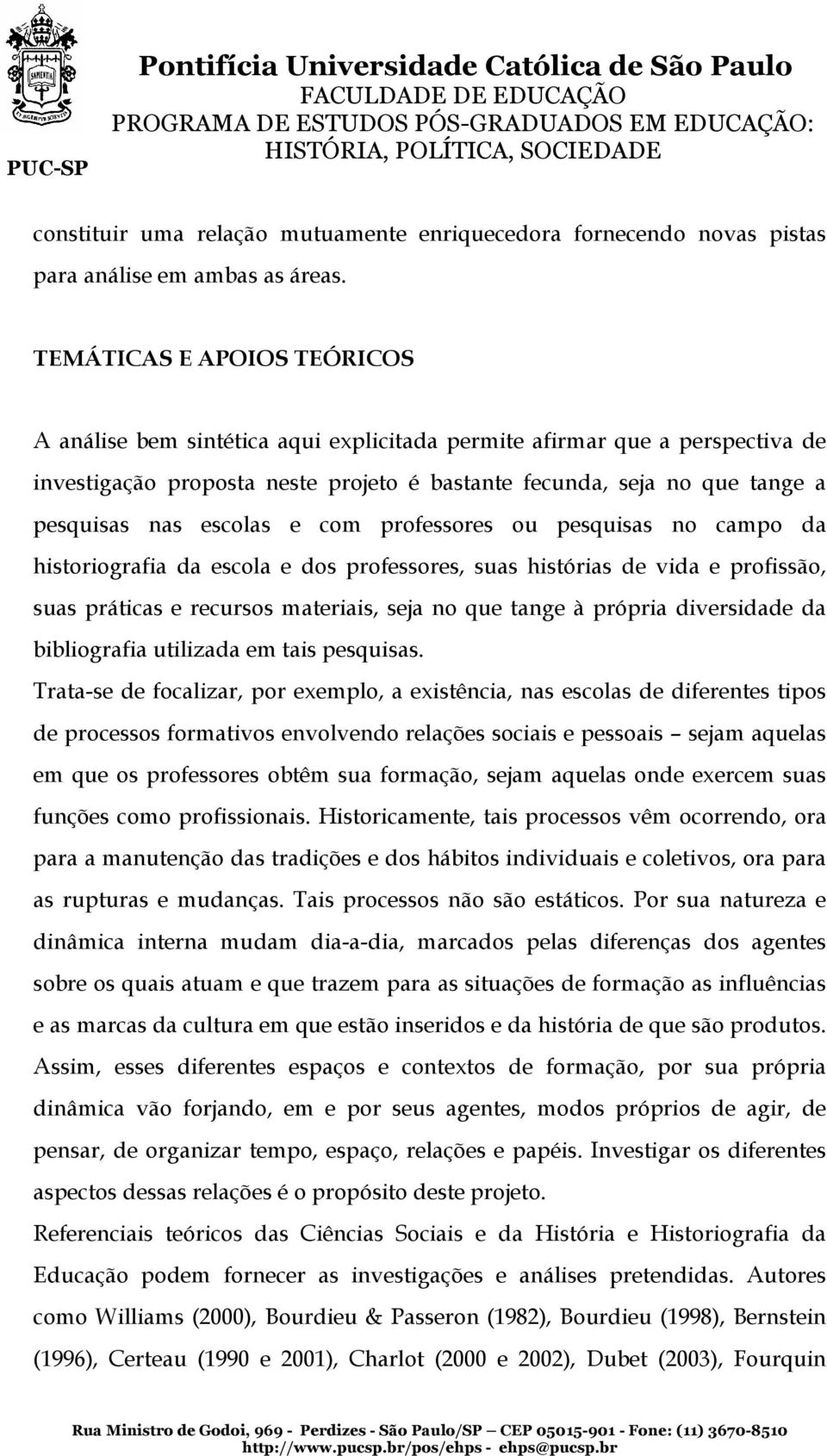 escolas e com professores ou pesquisas no campo da historiografia da escola e dos professores, suas histórias de vida e profissão, suas práticas e recursos materiais, seja no que tange à própria