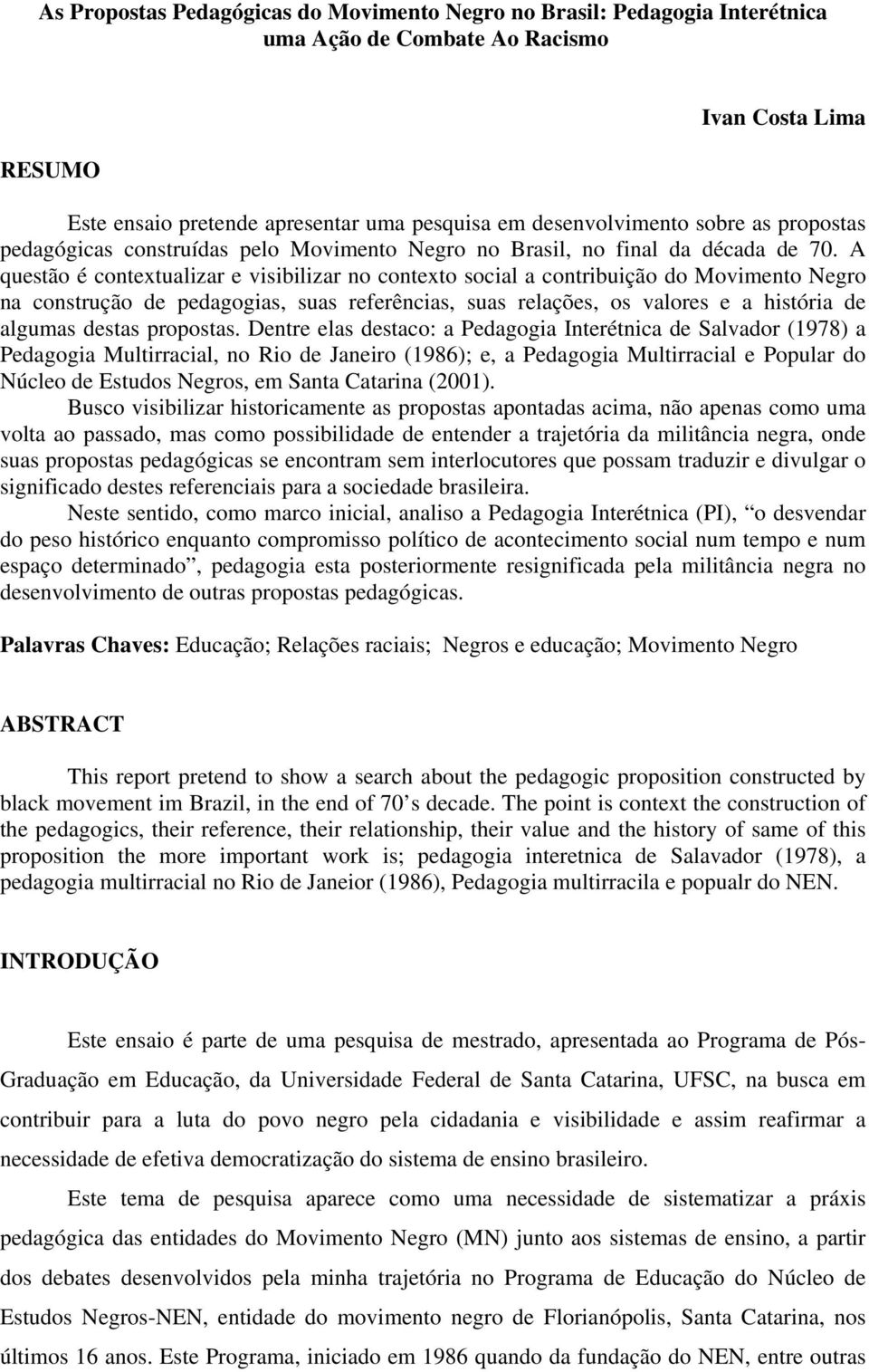 A questão é contextualizar e visibilizar no contexto social a contribuição do Movimento Negro na construção de pedagogias, suas referências, suas relações, os valores e a história de algumas destas