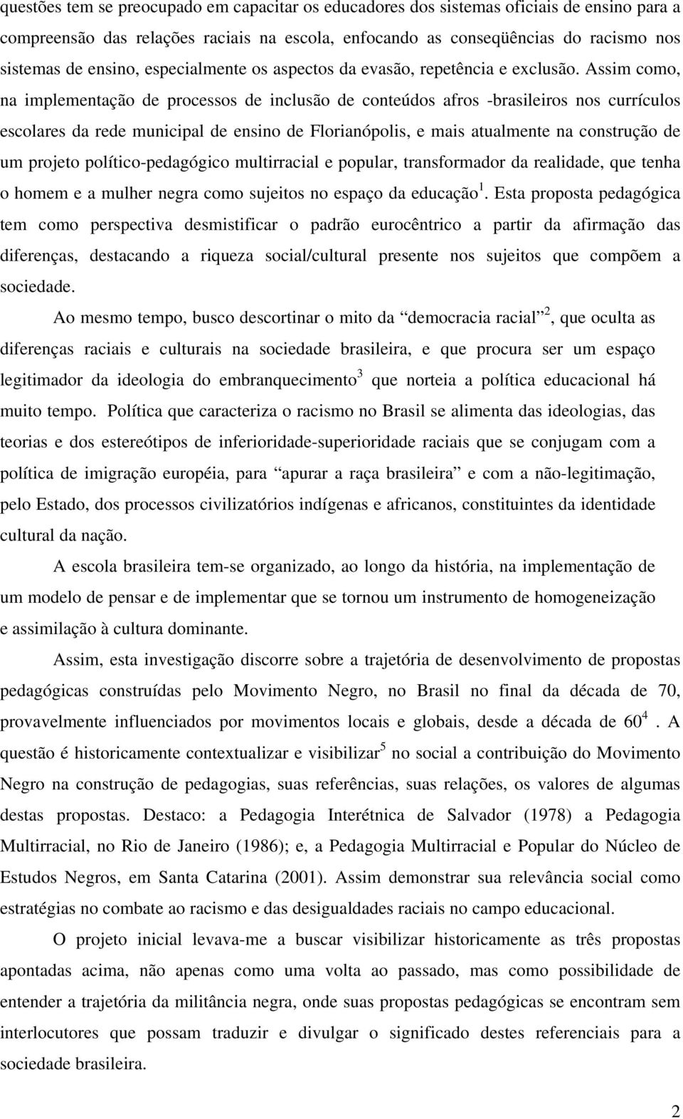 Assim como, na implementação de processos de inclusão de conteúdos afros -brasileiros nos currículos escolares da rede municipal de ensino de Florianópolis, e mais atualmente na construção de um