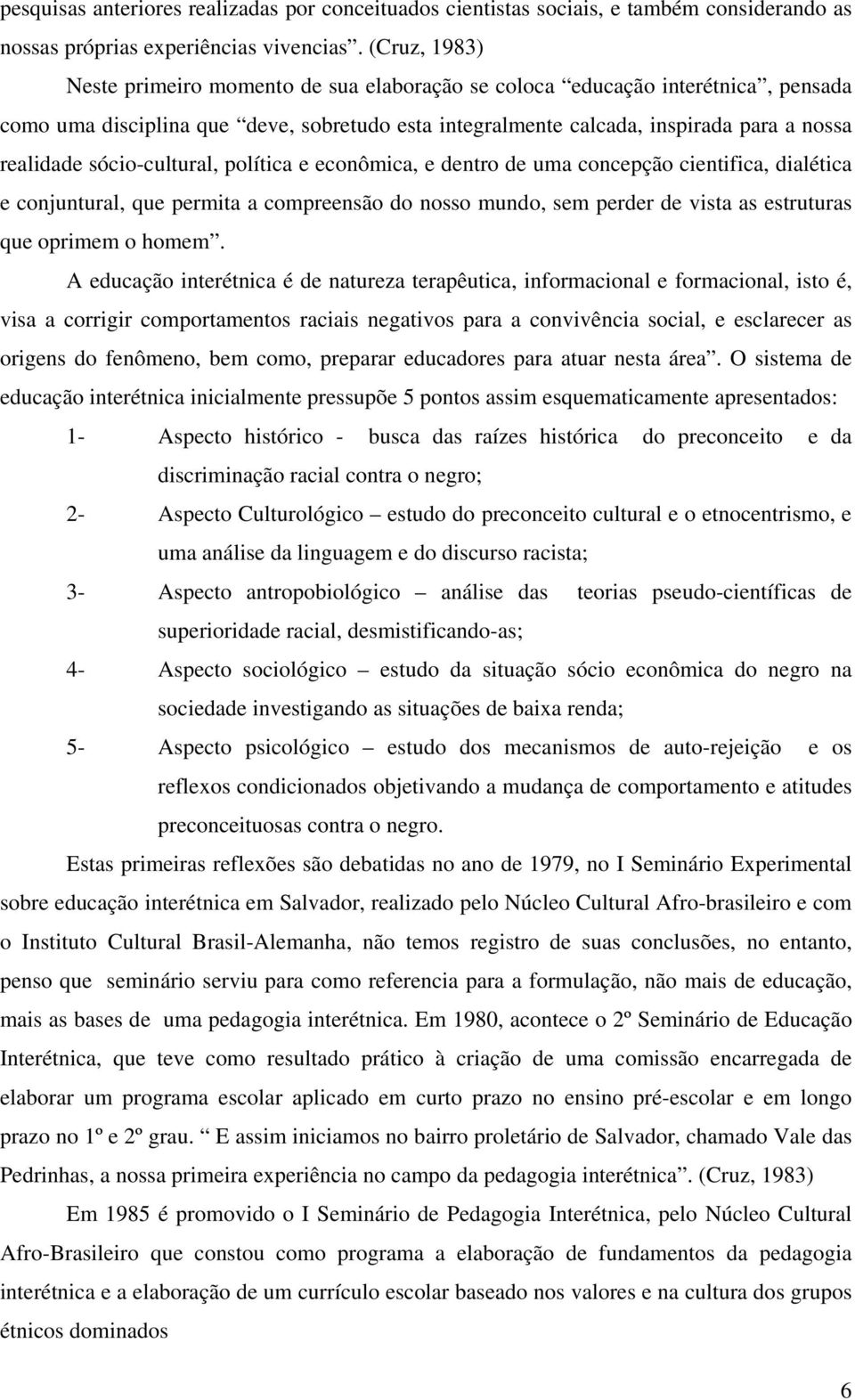 sócio-cultural, política e econômica, e dentro de uma concepção cientifica, dialética e conjuntural, que permita a compreensão do nosso mundo, sem perder de vista as estruturas que oprimem o homem.