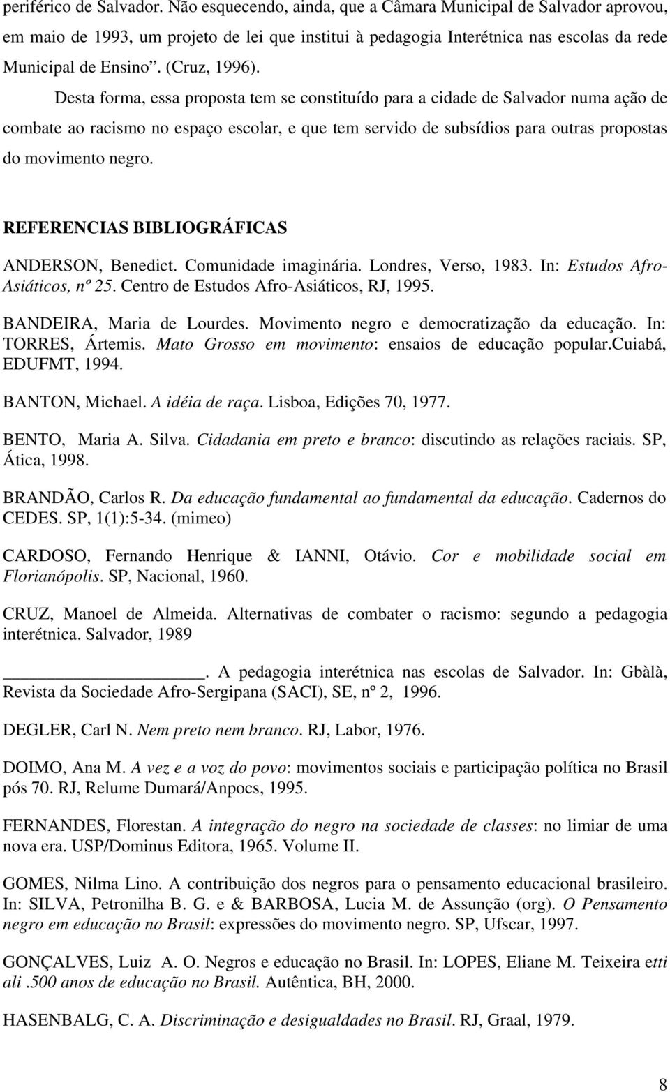 Desta forma, essa proposta tem se constituído para a cidade de Salvador numa ação de combate ao racismo no espaço escolar, e que tem servido de subsídios para outras propostas do movimento negro.