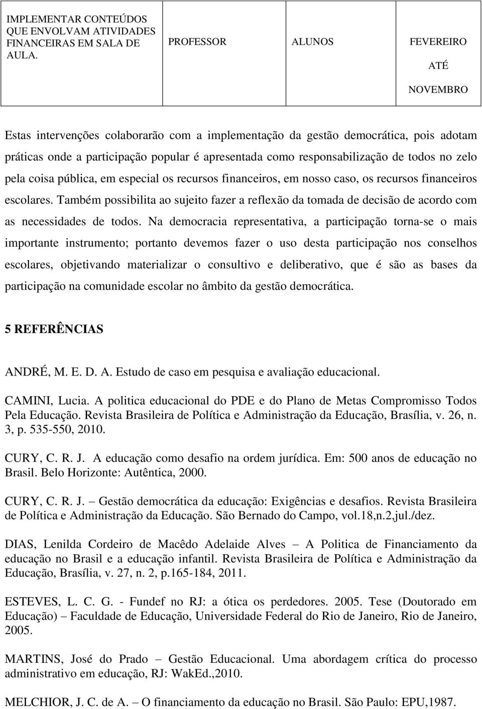 de todos no zelo pela coisa pública, em especial os recursos financeiros, em nosso caso, os recursos financeiros escolares.