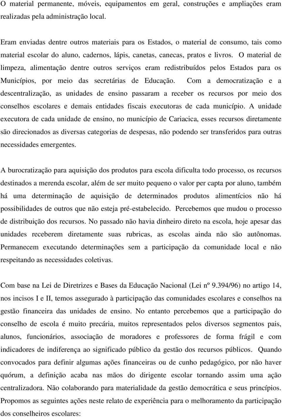 O material de limpeza, alimentação dentre outros serviços eram redistribuídos pelos Estados para os Municípios, por meio das secretárias de Educação.