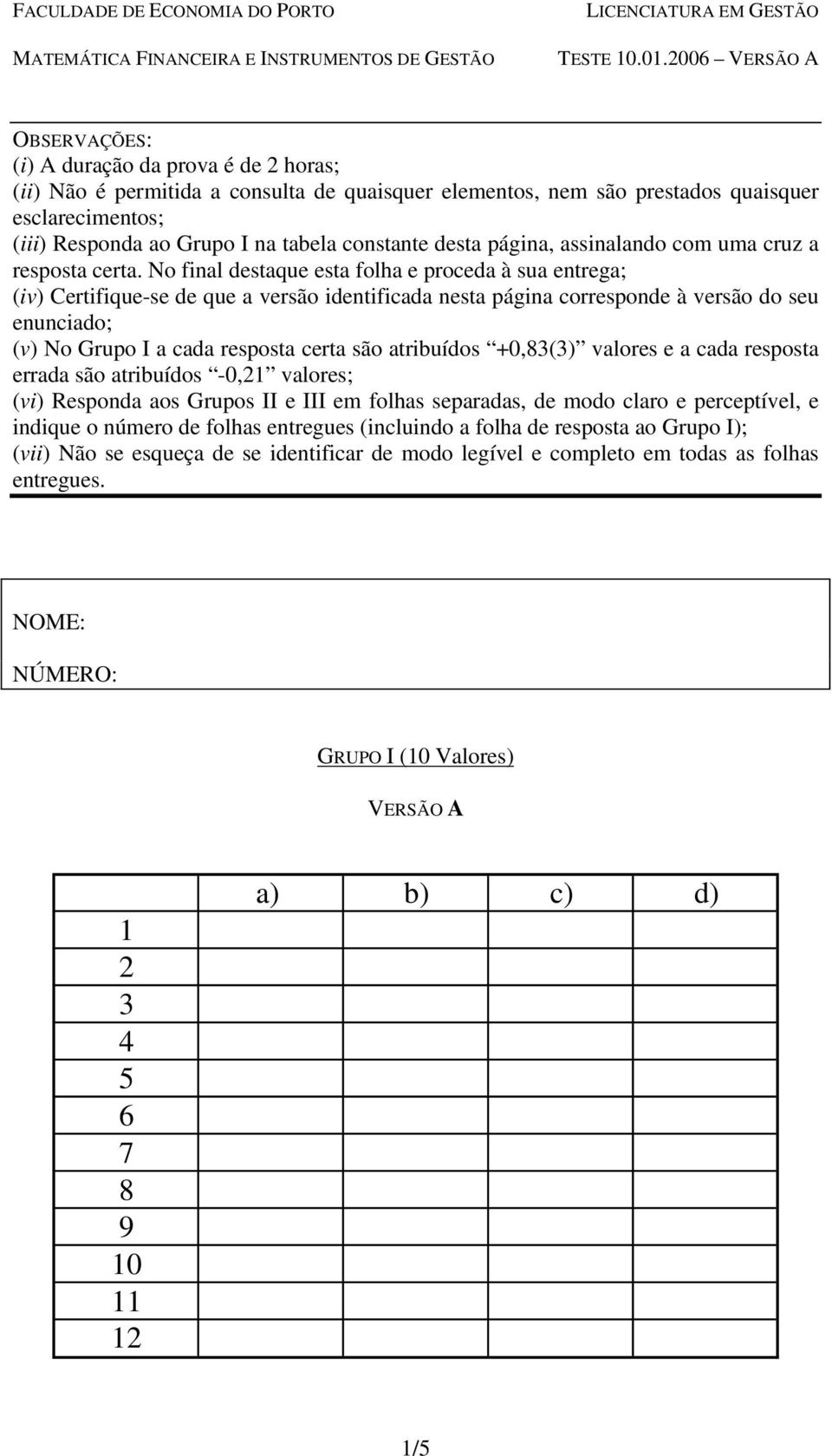 No final destaque esta folha e proceda à sua entrega; (iv) Certifique-se de que a versão identificada nesta página corresponde à versão do seu enunciado; (v) No Grupo I a cada resposta certa são