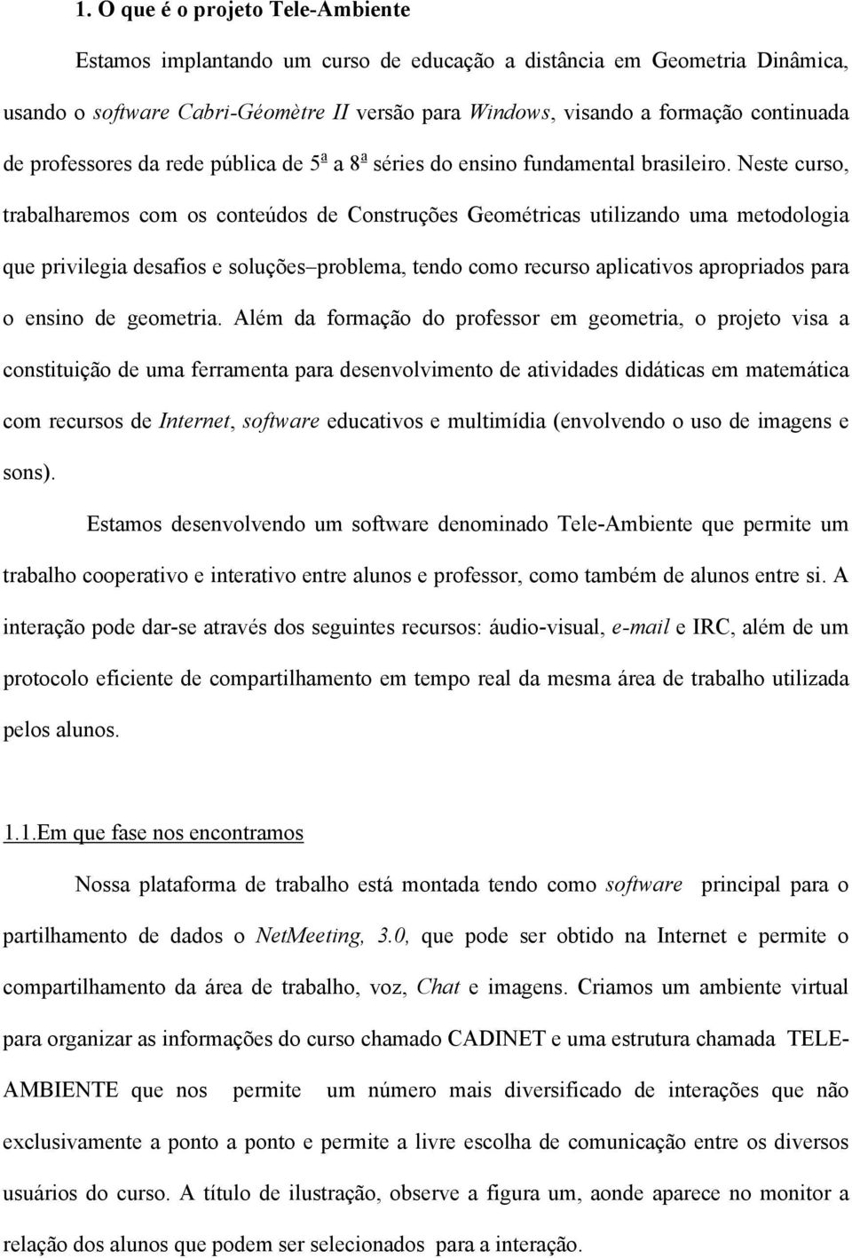 Neste curso, trabalharemos com os conteúdos de Construções Geométricas utilizando uma metodologia que privilegia desafios e soluções problema, tendo como recurso aplicativos apropriados para o ensino