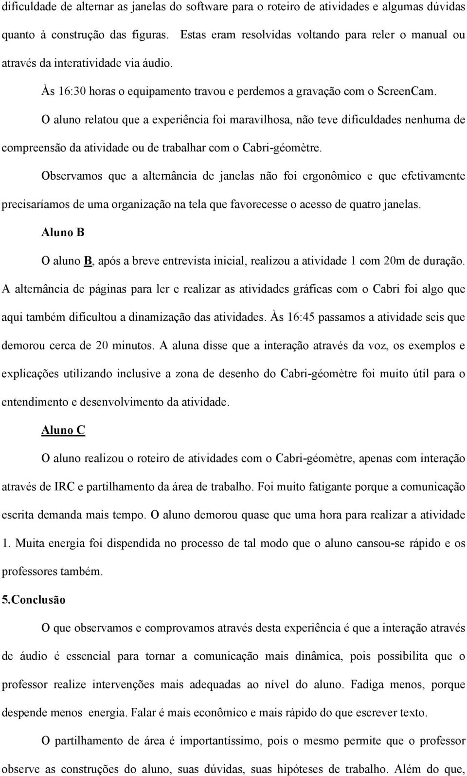 O aluno relatou que a experiência foi maravilhosa, não teve dificuldades nenhuma de compreensão da atividade ou de trabalhar com o Cabri-géomètre.