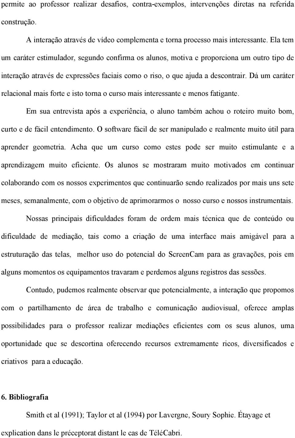 Dá um caráter relacional mais forte e isto torna o curso mais interessante e menos fatigante.