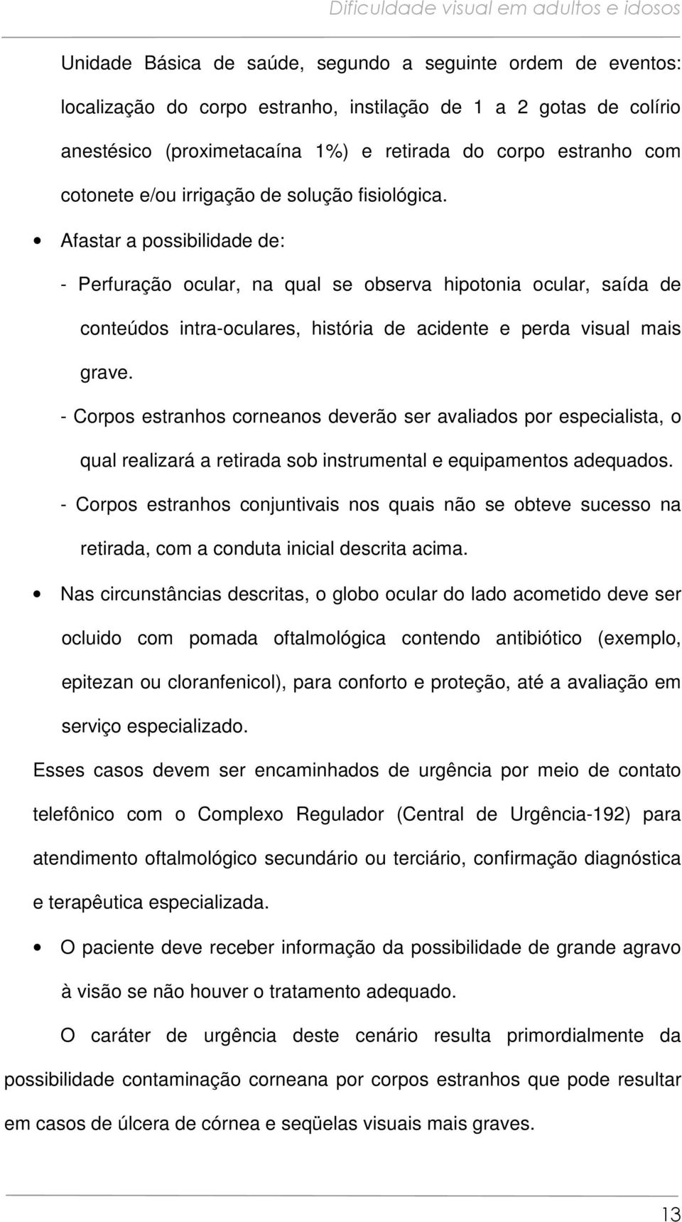 Afastar a possibilidade de: - Perfuração ocular, na qual se observa hipotonia ocular, saída de conteúdos intra-oculares, história de acidente e perda visual mais grave.