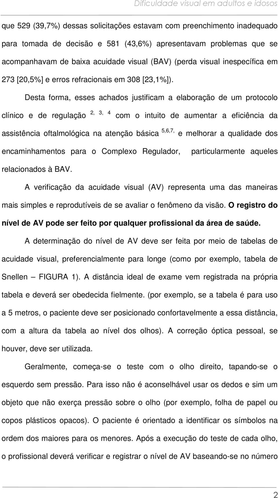 Desta forma, esses achados justificam a elaboração de um protocolo clínico e de regulação 2, 3, 4 com o intuito de aumentar a eficiência da assistência oftalmológica na atenção básica 5,6,7, e