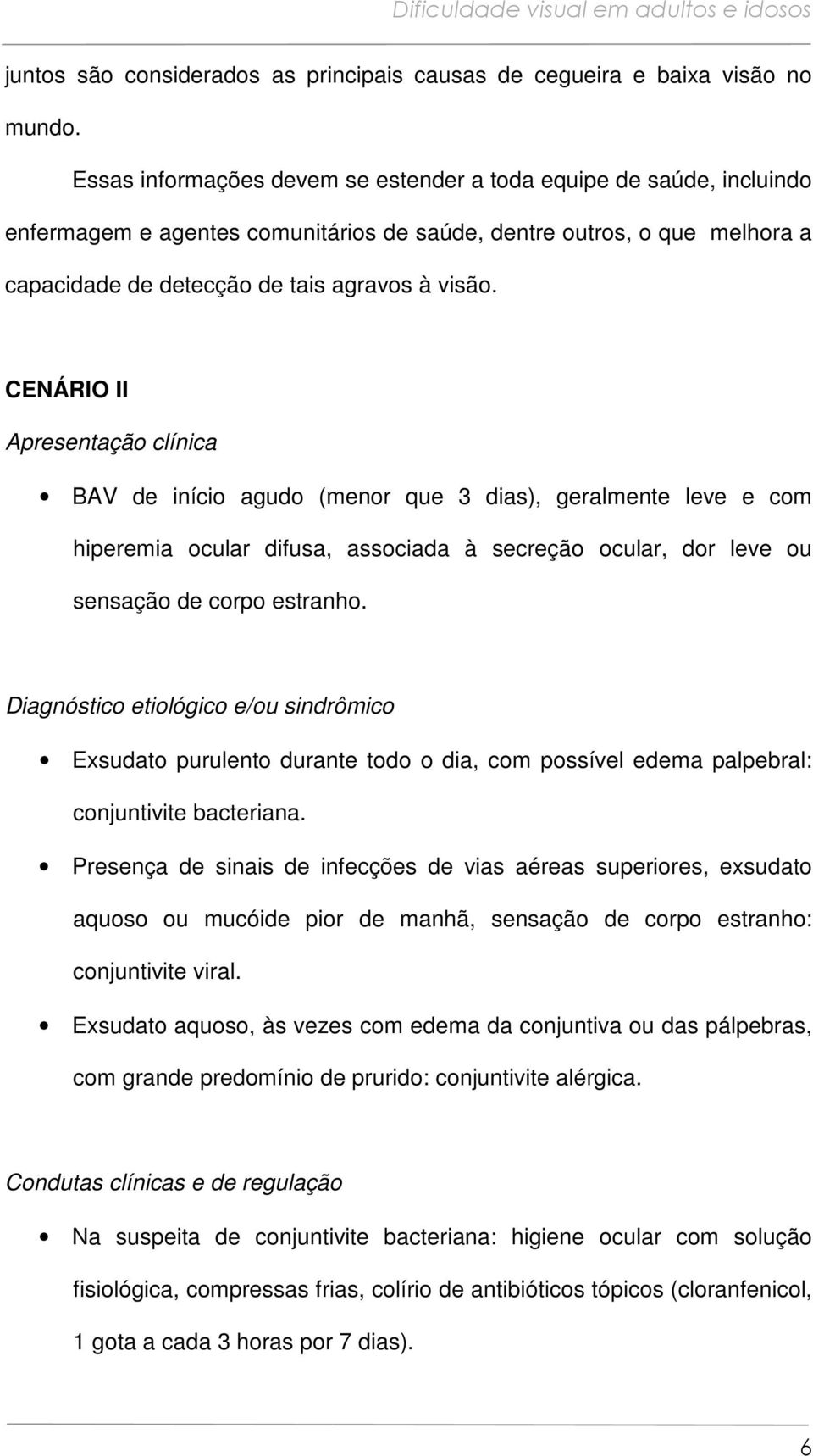 CENÁRIO II Apresentação clínica BAV de início agudo (menor que 3 dias), geralmente leve e com hiperemia ocular difusa, associada à secreção ocular, dor leve ou sensação de corpo estranho.