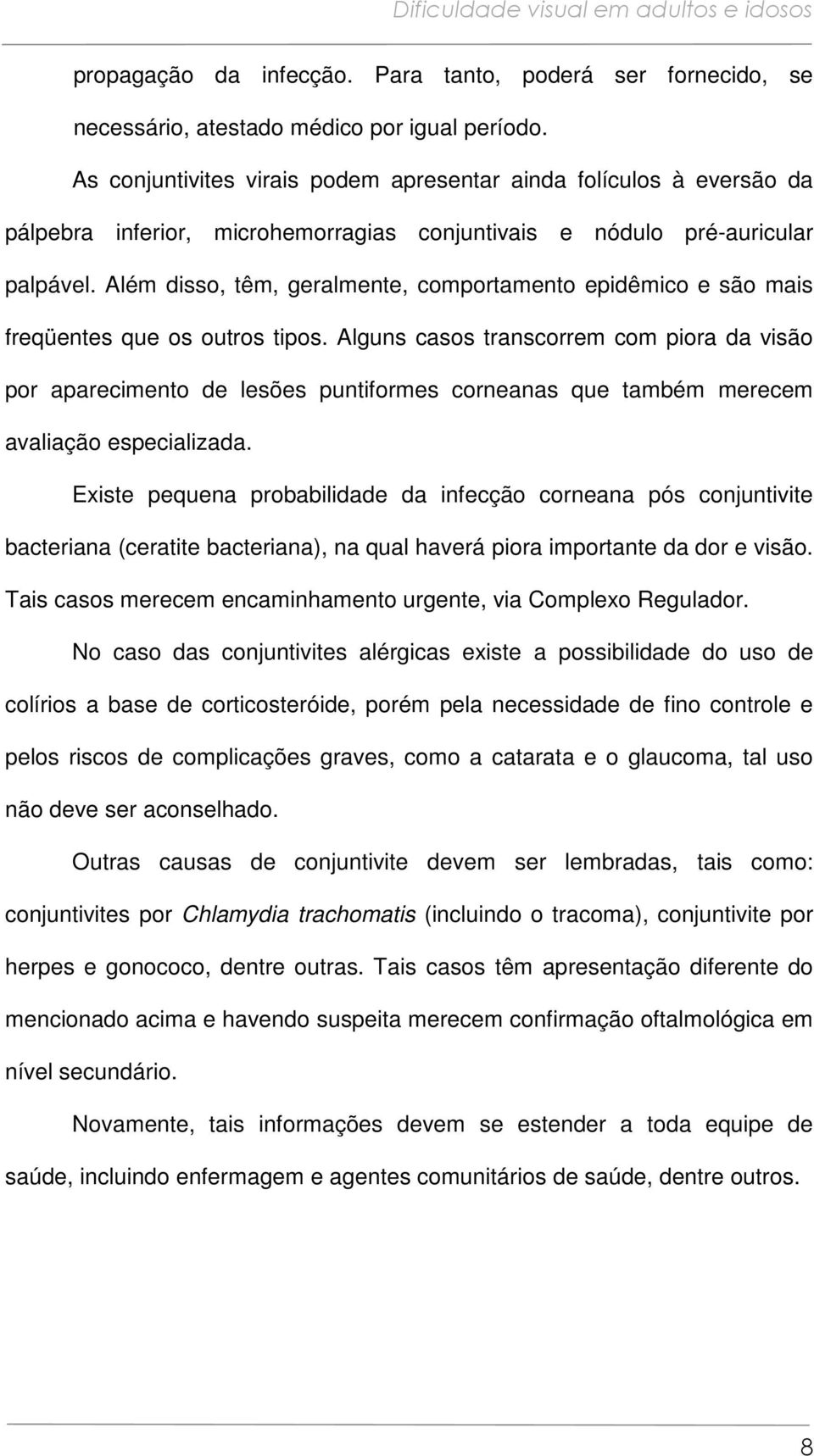 Além disso, têm, geralmente, comportamento epidêmico e são mais freqüentes que os outros tipos.