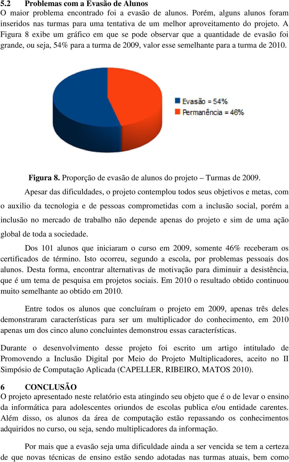 Apesar das dificuldades, o projeto contemplou todos seus objetivos e metas, com o auxilio da tecnologia e de pessoas comprometidas com a inclusão social, porém a inclusão no mercado de trabalho não