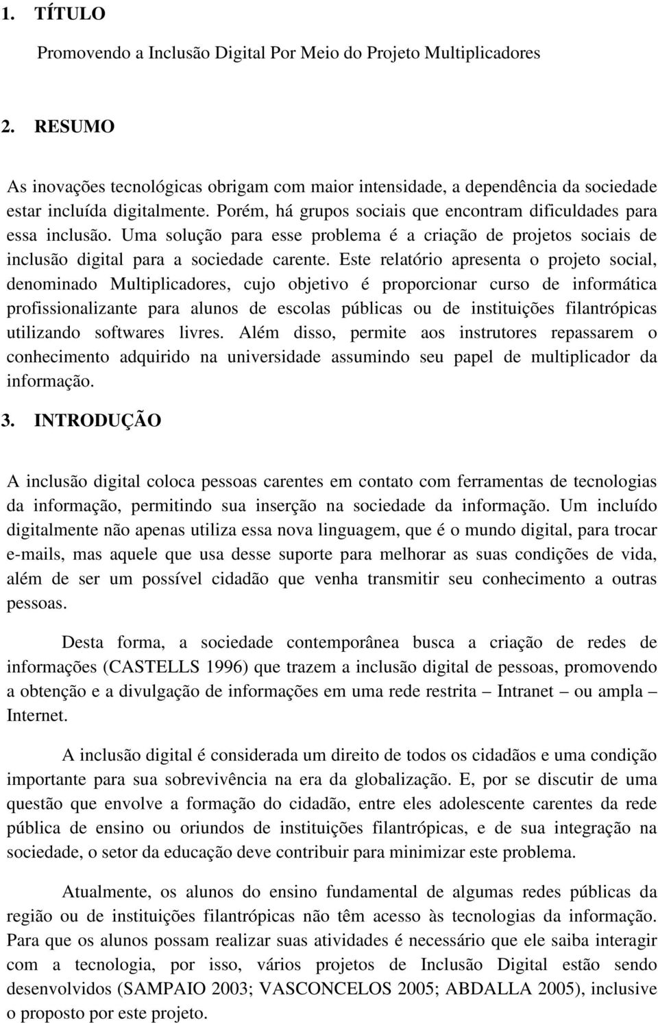 Este relatório apresenta o projeto social, denominado Multiplicadores, cujo objetivo é proporcionar curso de informática profissionalizante para alunos de escolas públicas ou de instituições