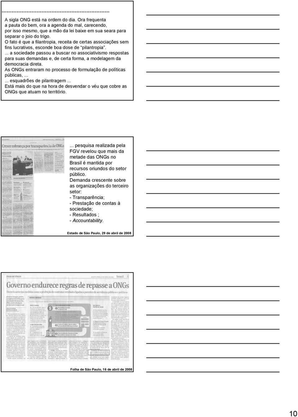 ... a sociedade passou a buscar no associativismo respostas para suas demandas e, de certa forma, a modelagem da democracia direta. As ONGs entraram no processo de formulação de políticas públicas,.