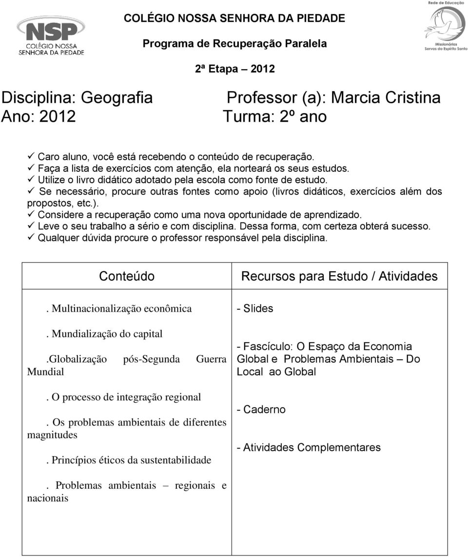 Se necessário, procure outras fontes como apoio (livros didáticos, exercícios além dos propostos, etc.). Considere a recuperação como uma nova oportunidade de aprendizado.